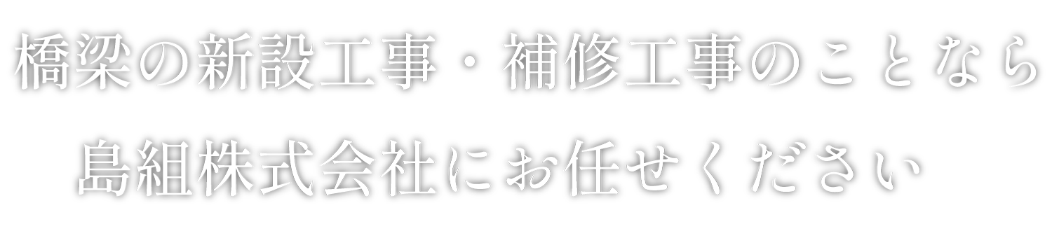 橋梁の新設工事・補修工事のことなら島組株式会社にお任せください