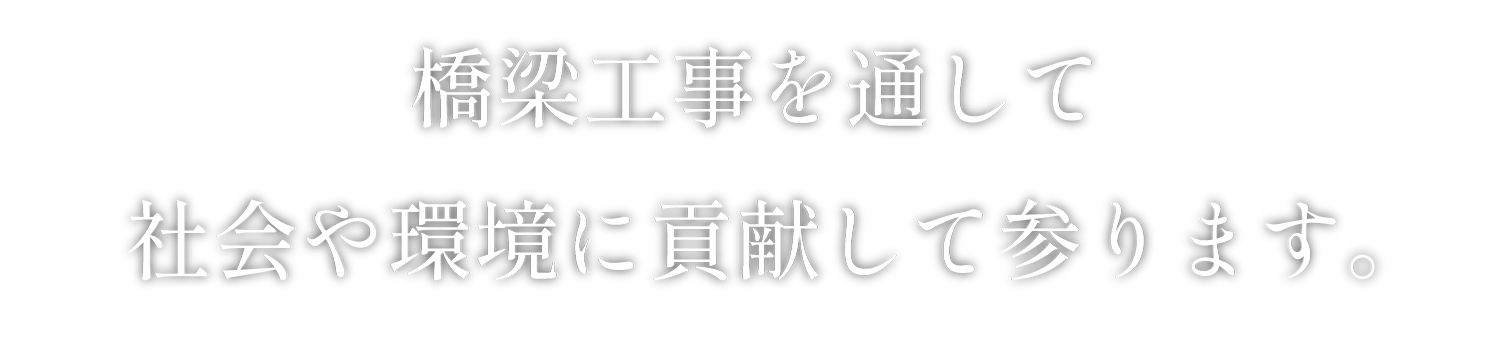 橋梁工事を通して社会や環境に貢献して参ります。